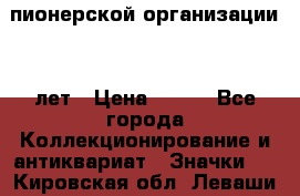 1.1)  пионерской организации 40 лет › Цена ­ 249 - Все города Коллекционирование и антиквариат » Значки   . Кировская обл.,Леваши д.